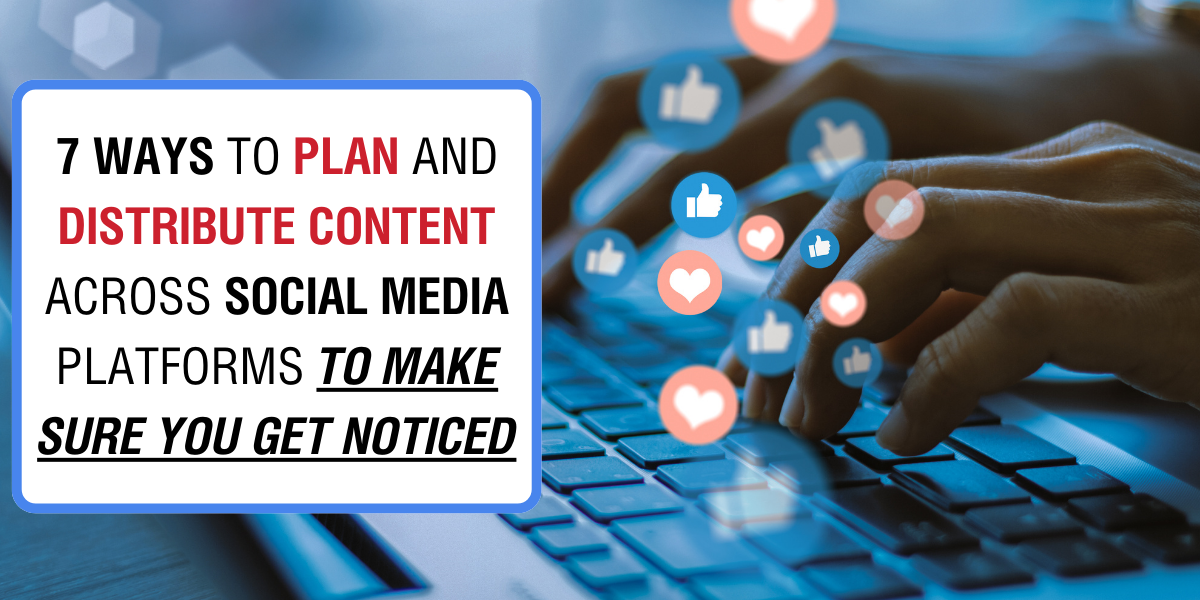 7 Ways to Plan and Distribute Content Across Social Media Platforms to Ensure You Get Noticed