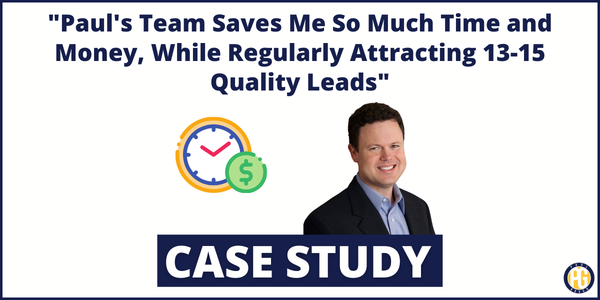 “Paul’s Team Saves Me So Much Time and Money, While Regularly Attracting 13-15 Quality Leads”