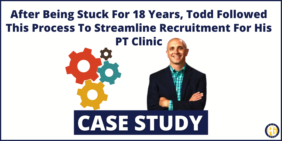 After Being Stuck For 18 Years, Todd Followed This Process To Streamline Recruitment For His PT Clinic