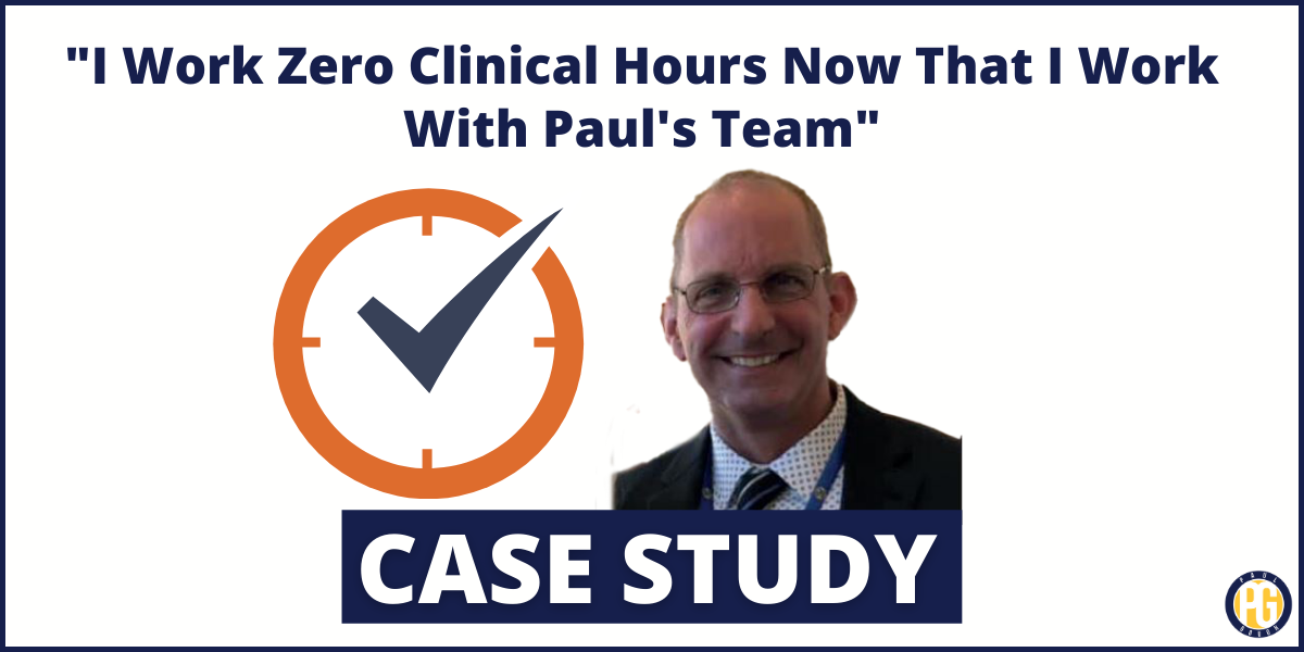 “I Work Zero Clinical Hours Now That I Work With Paul’s Team”