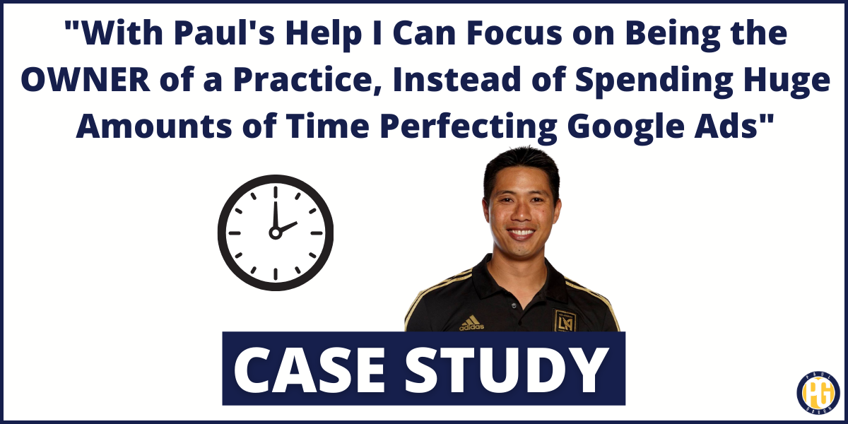 “With Paul’s Help I Can Focus on Being the OWNER of a Practice, Instead of Spending Huge Amounts of Time Perfecting Google Ads”