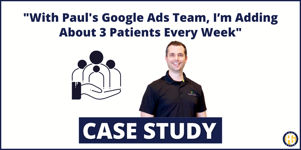 With Paul’s Google Ads Team, I’m Adding About 3 Patients Every Week