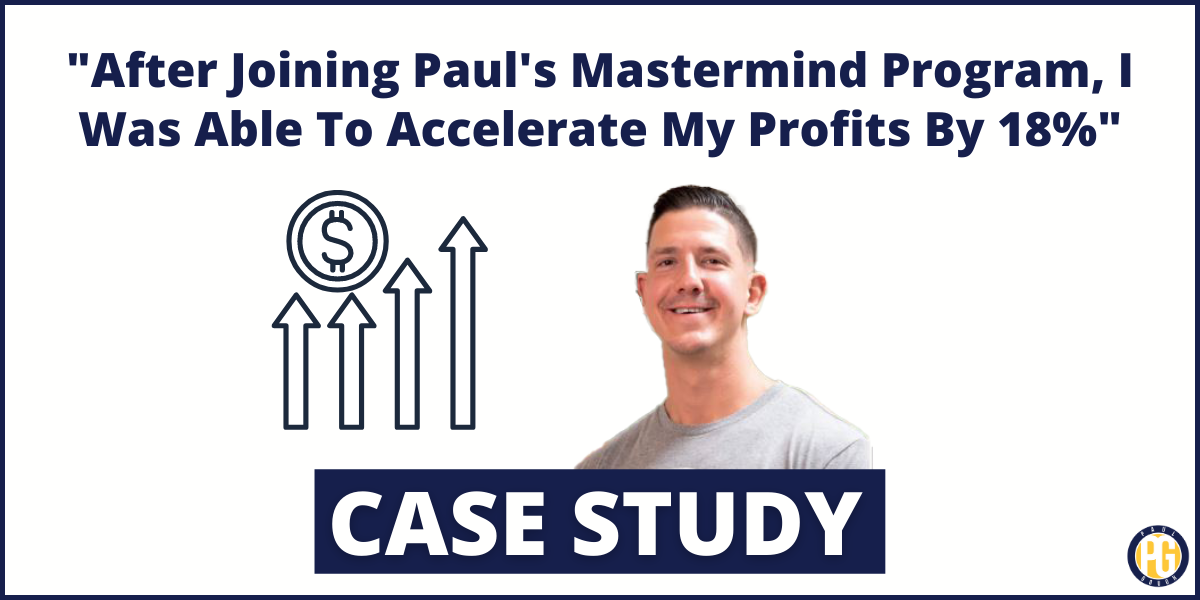 “After Joining Paul’s Mastermind Program, I Was Able To Accelerate My Profits By 18%”
